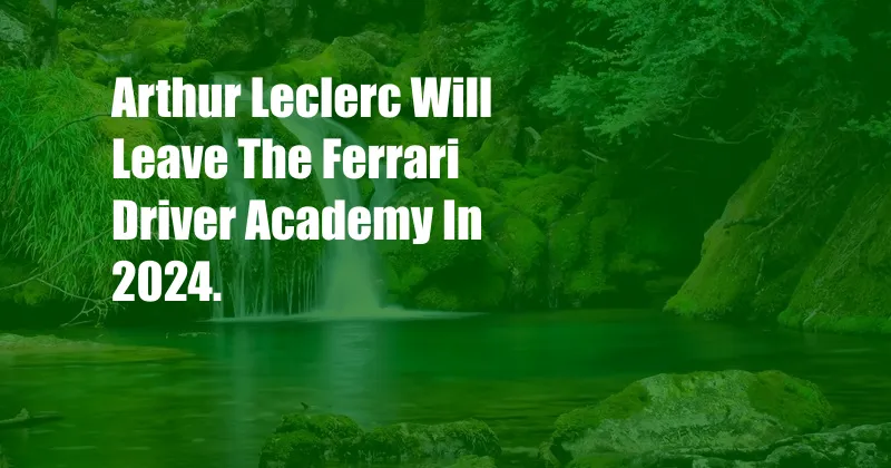 Arthur Leclerc Will Leave The Ferrari Driver Academy In 2024.