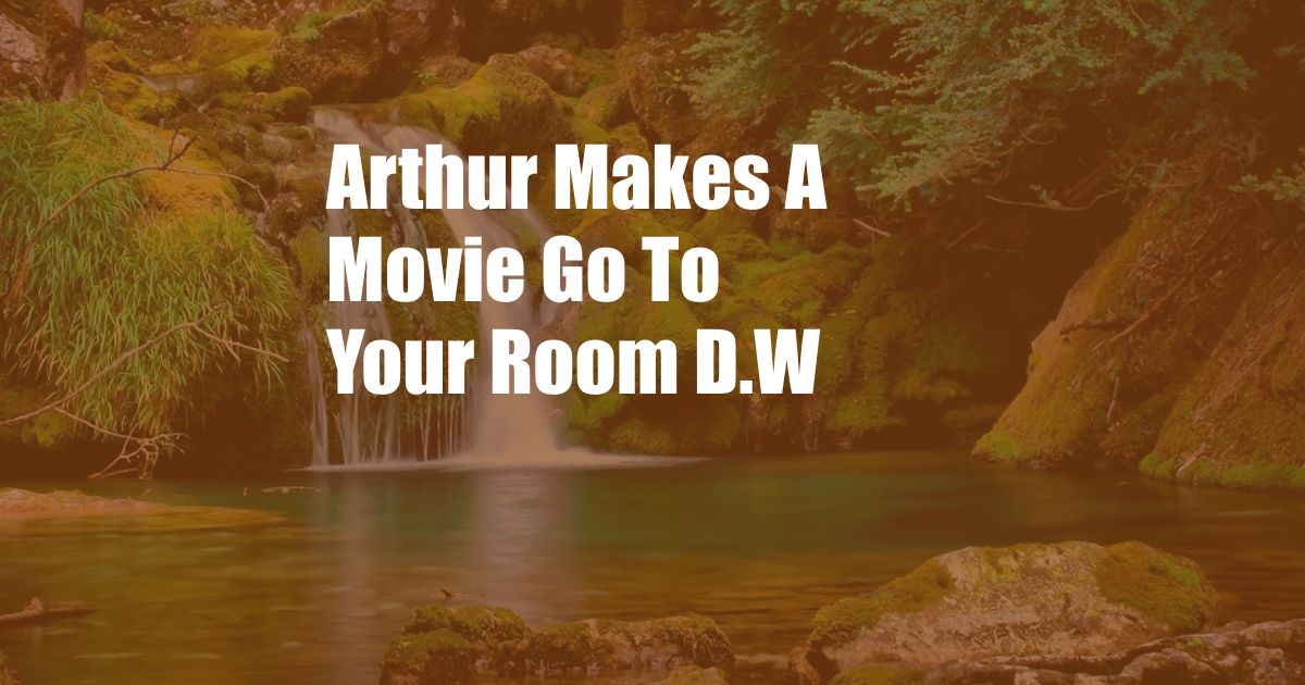 Arthur Makes A Movie Go To Your Room D.W