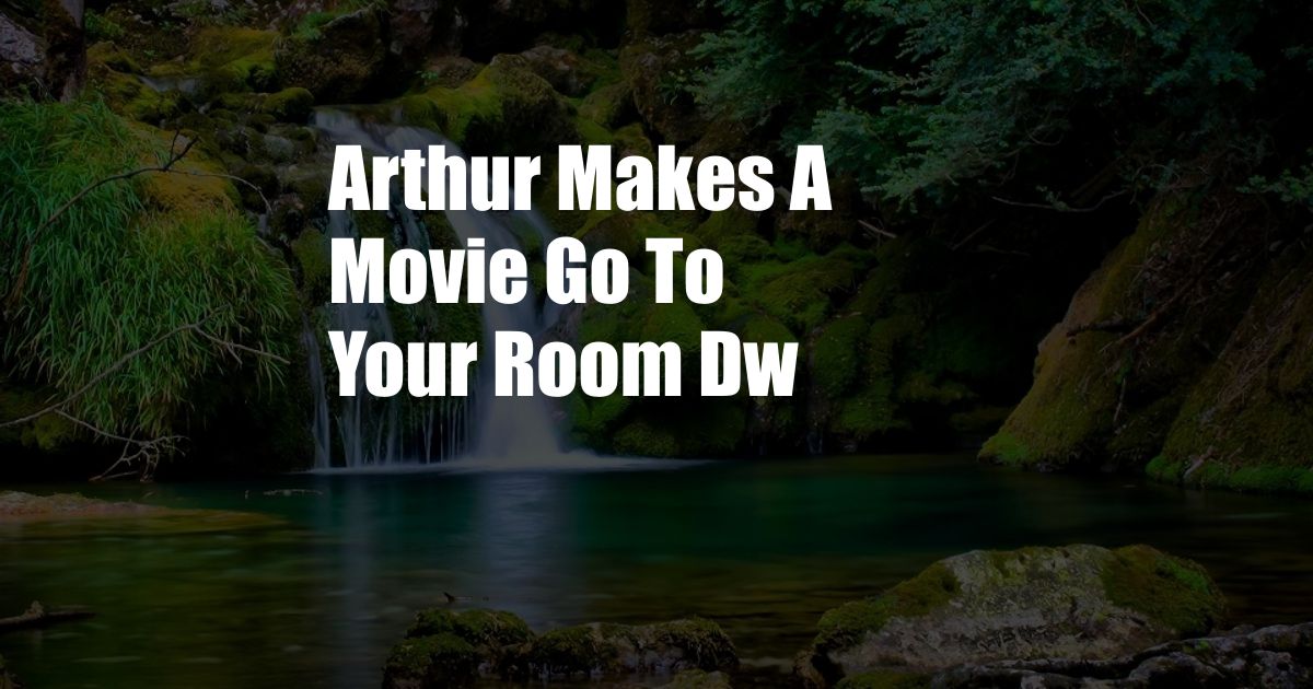 Arthur Makes A Movie Go To Your Room Dw