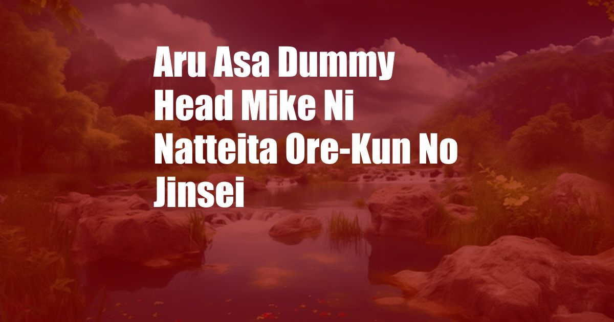 Aru Asa Dummy Head Mike Ni Natteita Ore-Kun No Jinsei