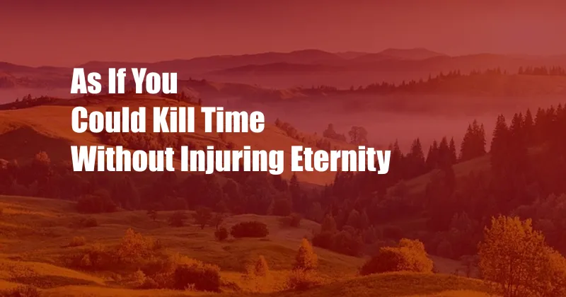 As If You Could Kill Time Without Injuring Eternity