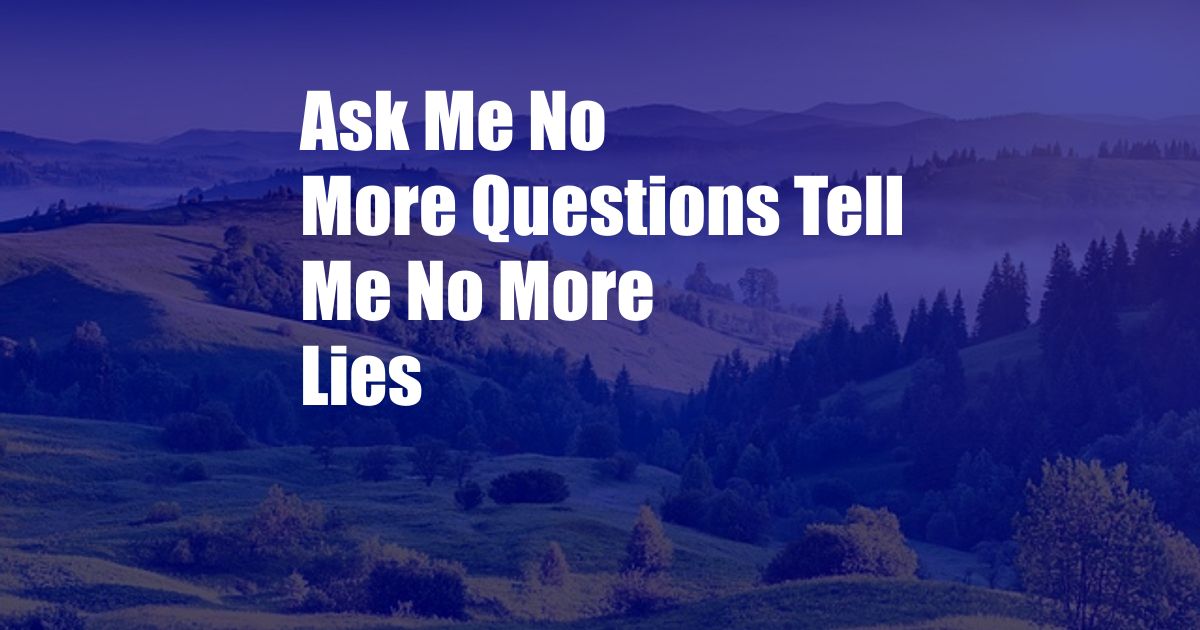 Ask Me No More Questions Tell Me No More Lies