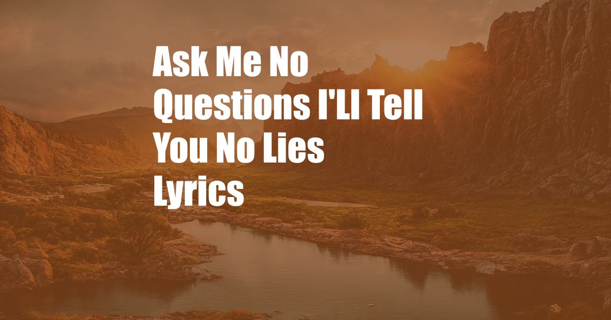 Ask Me No Questions I'Ll Tell You No Lies Lyrics