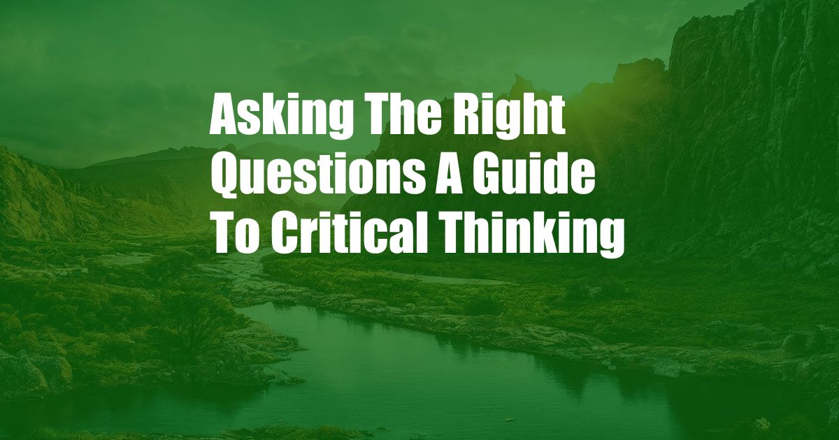 Asking The Right Questions A Guide To Critical Thinking