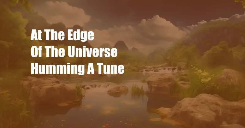 At The Edge Of The Universe Humming A Tune
