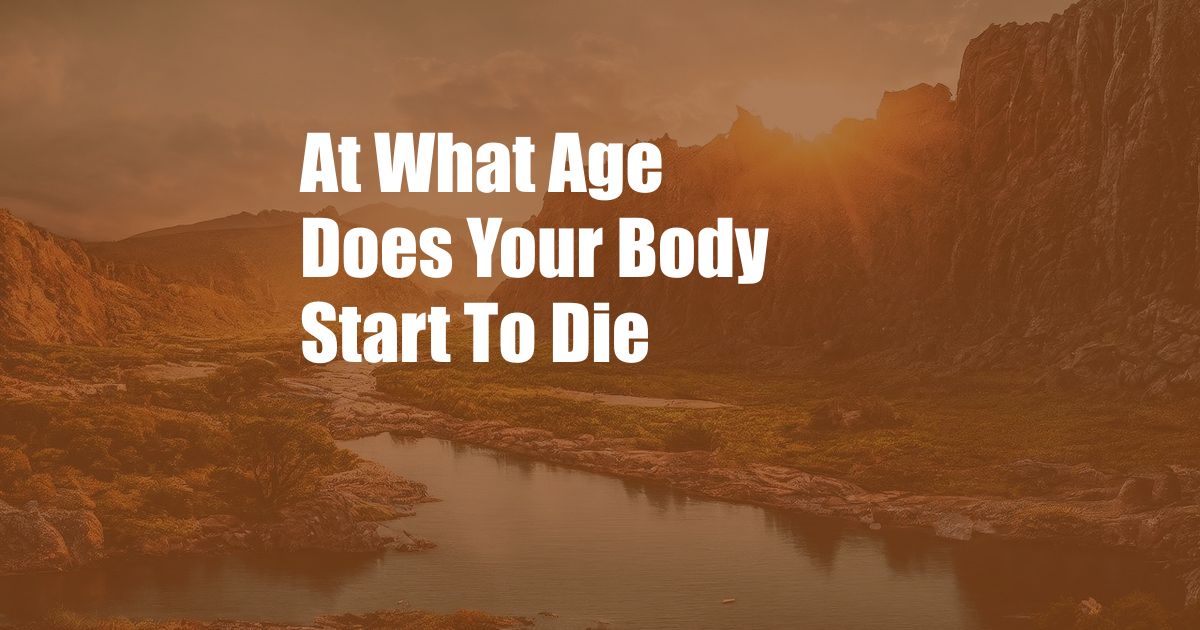 At What Age Does Your Body Start To Die