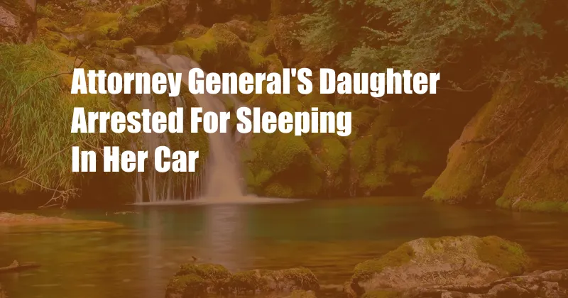 Attorney General'S Daughter Arrested For Sleeping In Her Car