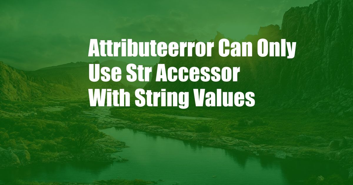 Attributeerror Can Only Use Str Accessor With String Values