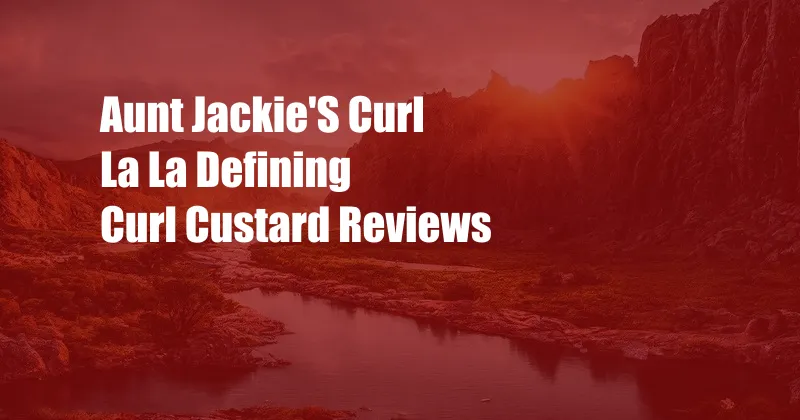 Aunt Jackie'S Curl La La Defining Curl Custard Reviews