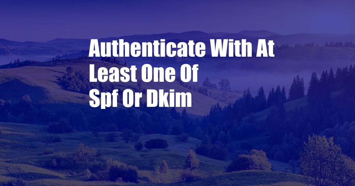 Authenticate With At Least One Of Spf Or Dkim