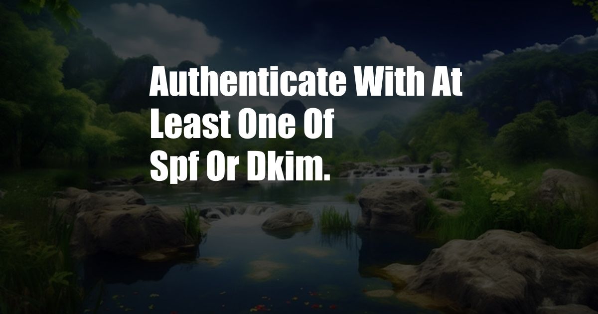 Authenticate With At Least One Of Spf Or Dkim.