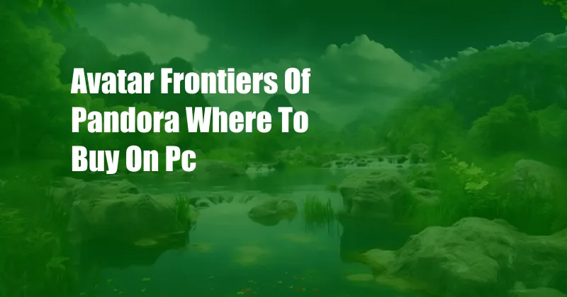 Avatar Frontiers Of Pandora Where To Buy On Pc