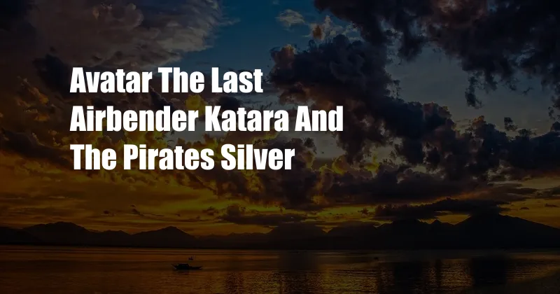 Avatar The Last Airbender Katara And The Pirates Silver