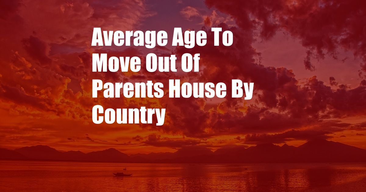 Average Age To Move Out Of Parents House By Country