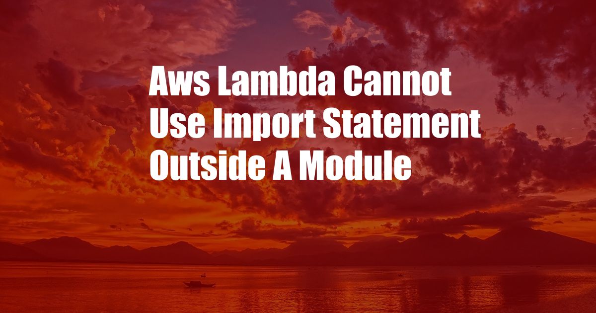 Aws Lambda Cannot Use Import Statement Outside A Module