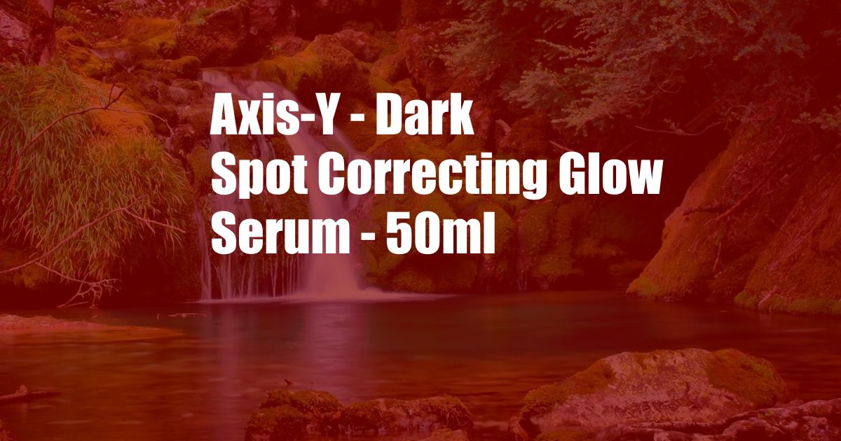 Axis-Y - Dark Spot Correcting Glow Serum - 50ml