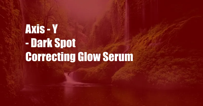 Axis - Y - Dark Spot Correcting Glow Serum