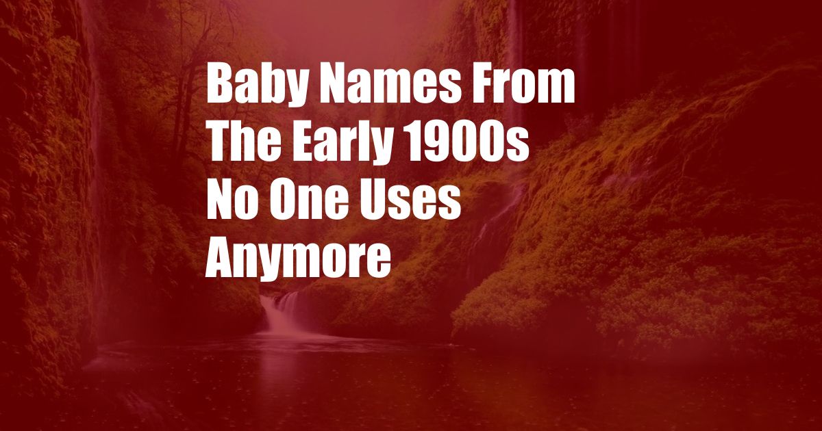 Baby Names From The Early 1900s No One Uses Anymore