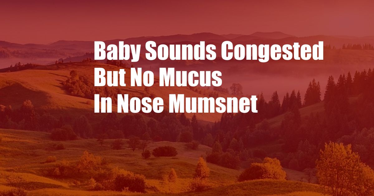 Baby Sounds Congested But No Mucus In Nose Mumsnet