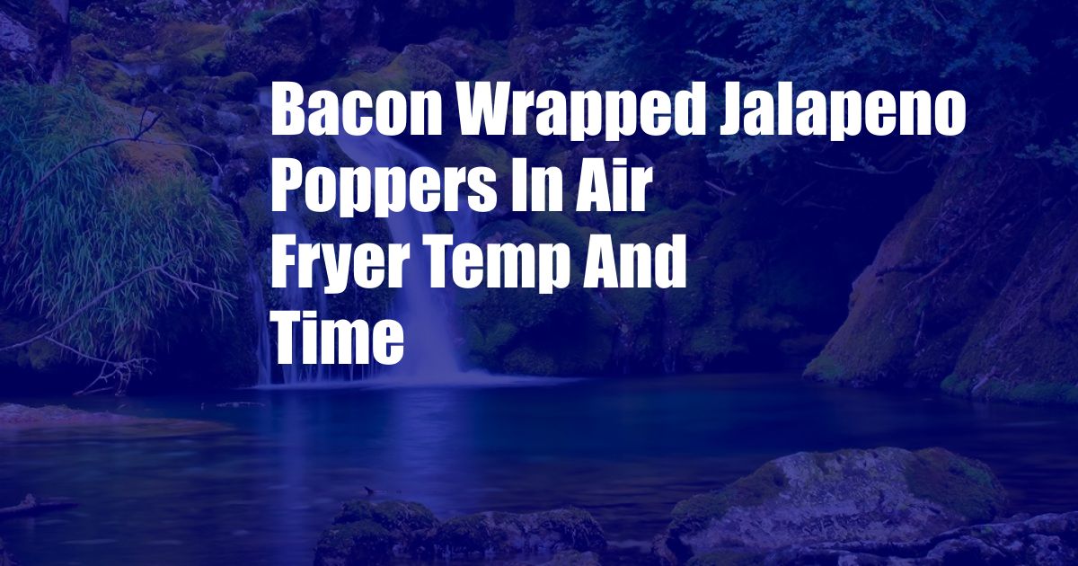 Bacon Wrapped Jalapeno Poppers In Air Fryer Temp And Time