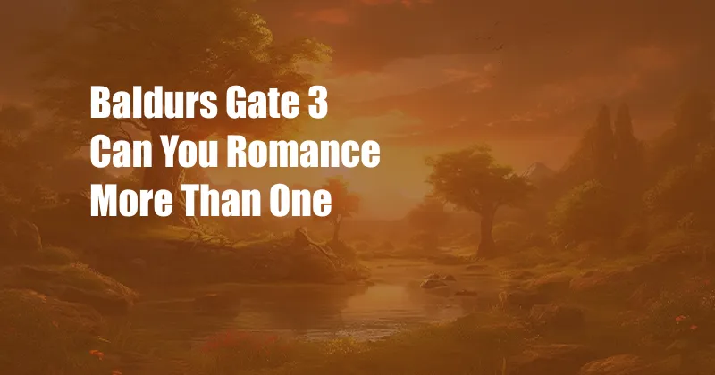 Baldurs Gate 3 Can You Romance More Than One