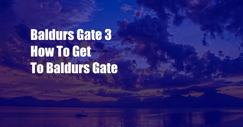 Baldurs Gate 3 How To Get To Baldurs Gate