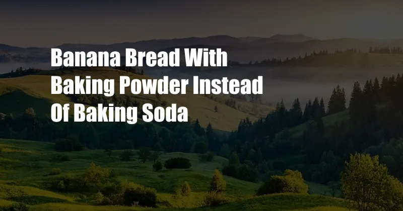 Banana Bread With Baking Powder Instead Of Baking Soda