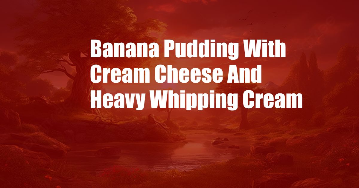 Banana Pudding With Cream Cheese And Heavy Whipping Cream