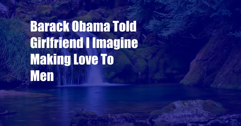 Barack Obama Told Girlfriend I Imagine Making Love To Men