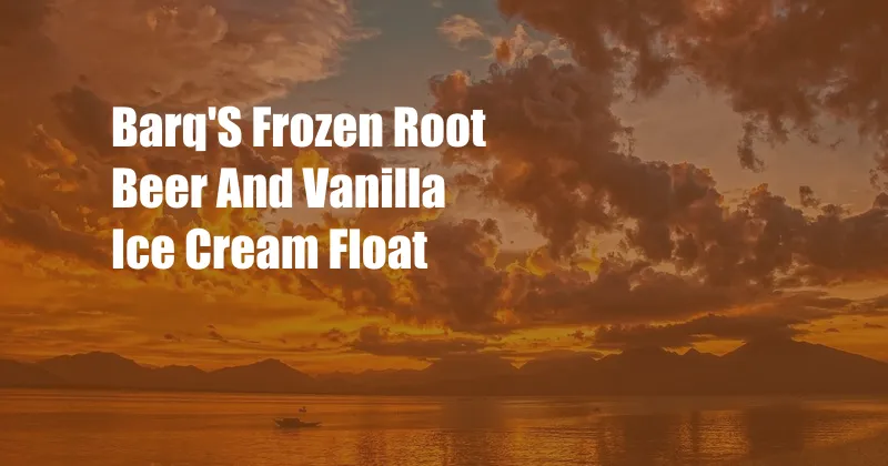 Barq'S Frozen Root Beer And Vanilla Ice Cream Float