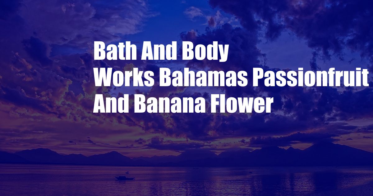 Bath And Body Works Bahamas Passionfruit And Banana Flower