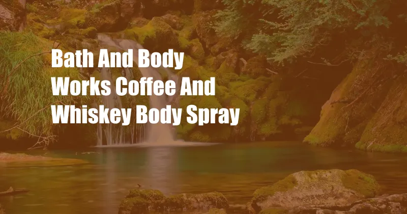 Bath And Body Works Coffee And Whiskey Body Spray