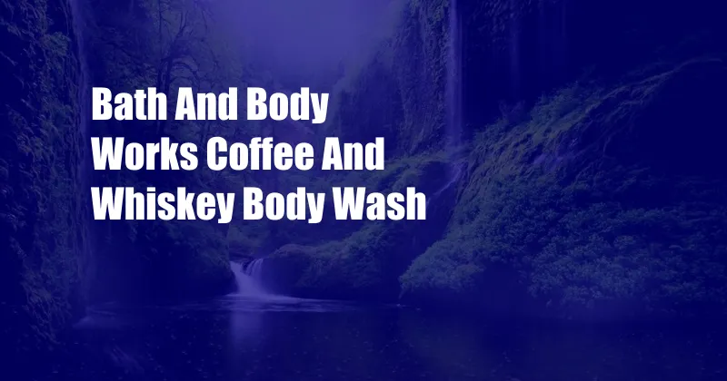 Bath And Body Works Coffee And Whiskey Body Wash