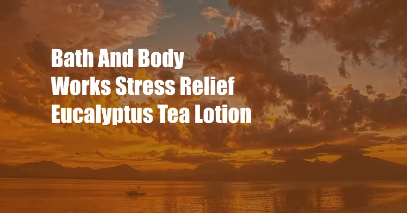 Bath And Body Works Stress Relief Eucalyptus Tea Lotion