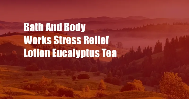 Bath And Body Works Stress Relief Lotion Eucalyptus Tea
