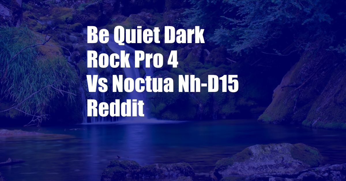 Be Quiet Dark Rock Pro 4 Vs Noctua Nh-D15 Reddit