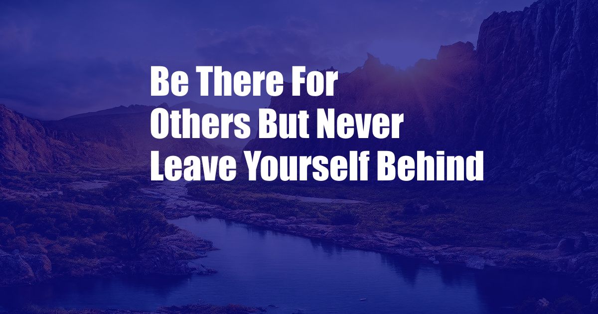 Be There For Others But Never Leave Yourself Behind