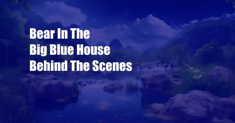 Bear In The Big Blue House Behind The Scenes