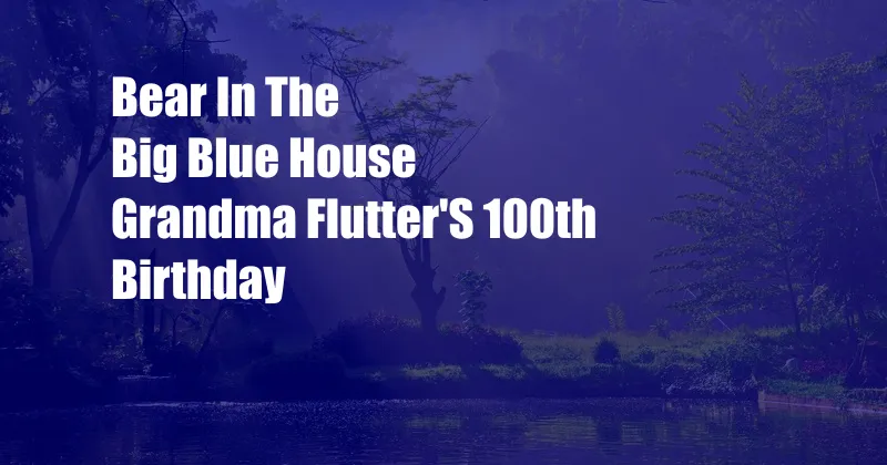 Bear In The Big Blue House Grandma Flutter'S 100th Birthday