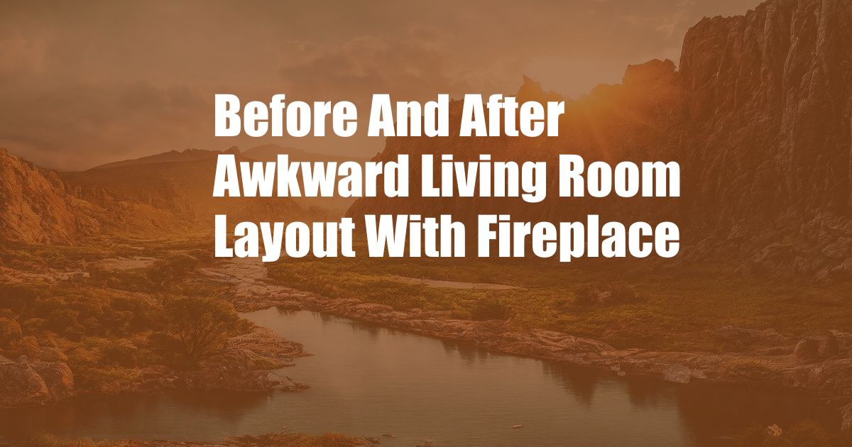 Before And After Awkward Living Room Layout With Fireplace