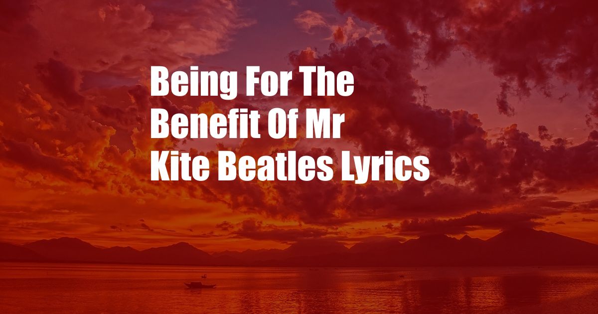 Being For The Benefit Of Mr Kite Beatles Lyrics