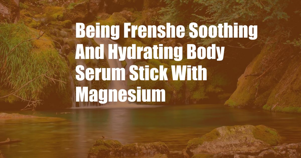 Being Frenshe Soothing And Hydrating Body Serum Stick With Magnesium