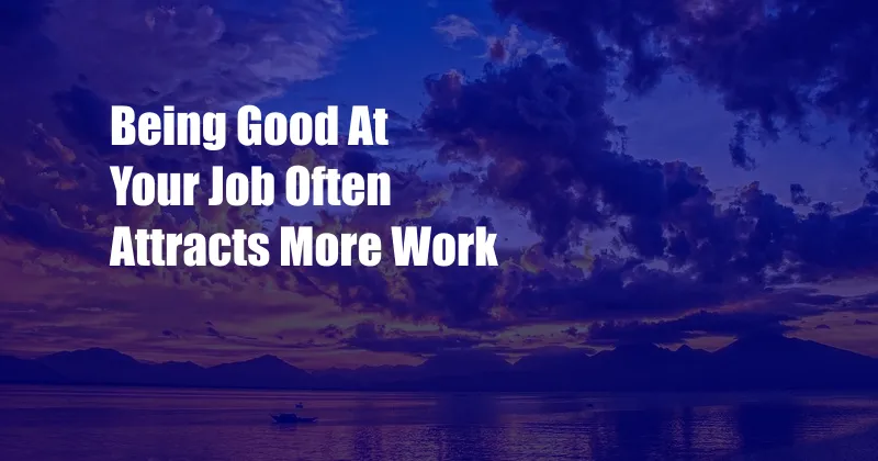 Being Good At Your Job Often Attracts More Work