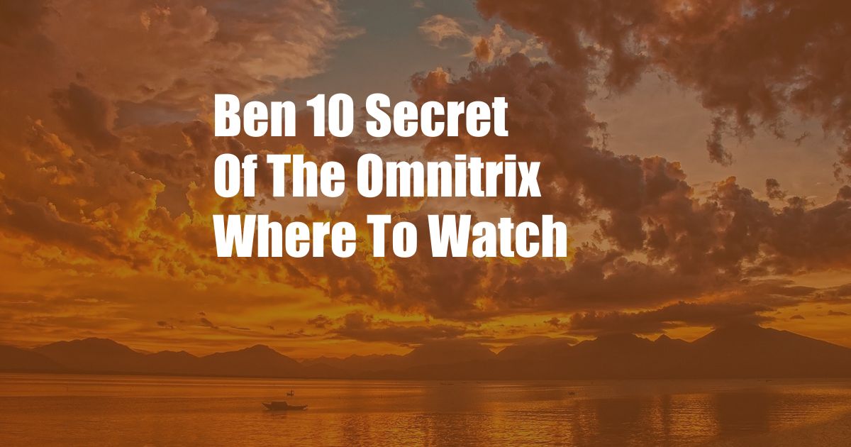 Ben 10 Secret Of The Omnitrix Where To Watch