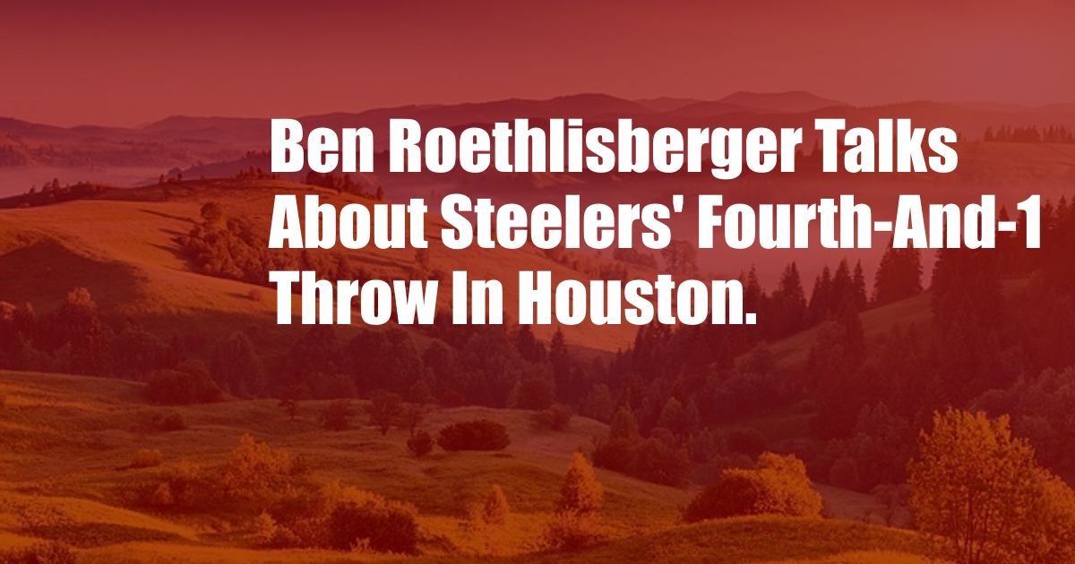 Ben Roethlisberger Talks About Steelers' Fourth-And-1 Throw In Houston.