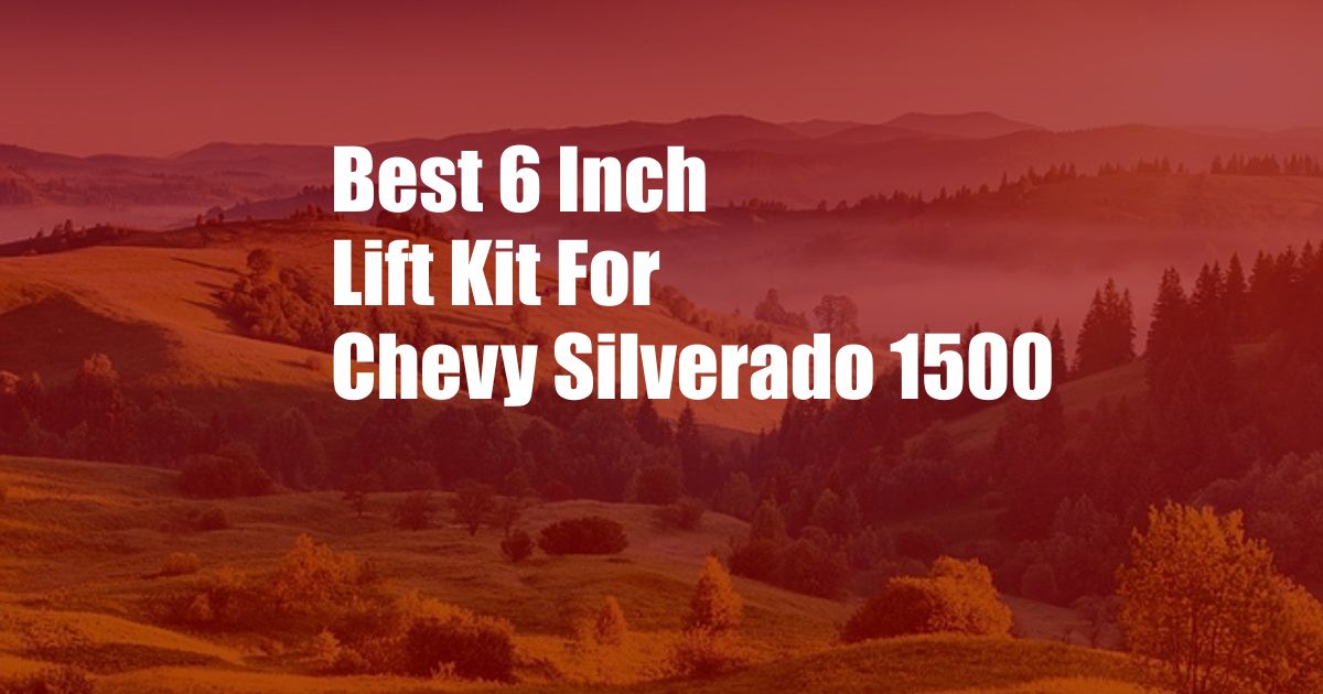 Best 6 Inch Lift Kit For Chevy Silverado 1500