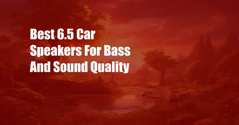 Best 6.5 Car Speakers For Bass And Sound Quality