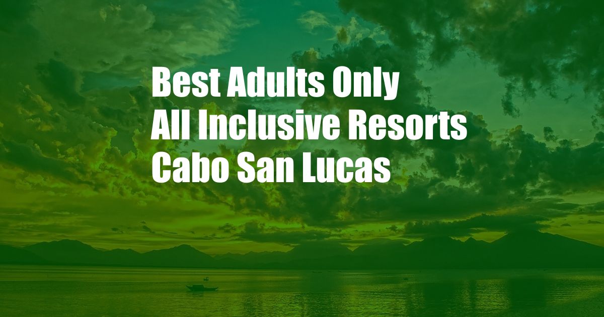 Best Adults Only All Inclusive Resorts Cabo San Lucas