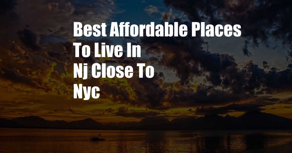 Best Affordable Places To Live In Nj Close To Nyc