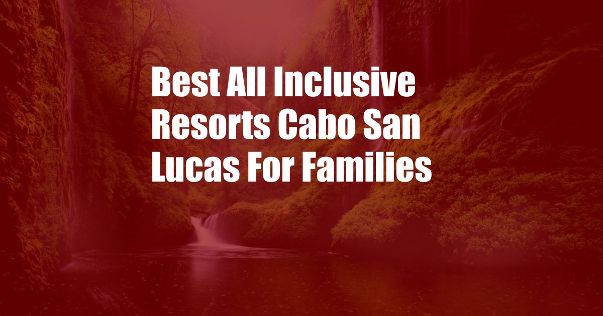 Best All Inclusive Resorts Cabo San Lucas For Families